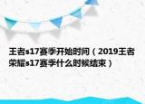 王者s17赛季开始时间（2019王者荣耀s17赛季什么时候结束）