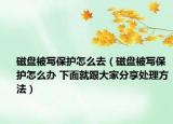 磁盘被写保护怎么去（磁盘被写保护怎么办 下面就跟大家分享处理方法）