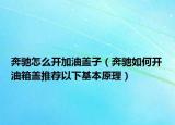 奔驰怎么开加油盖子（奔驰如何开油箱盖推荐以下基本原理）