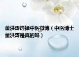 董洪涛选择中医微博（中医博士董洪涛是真的吗）