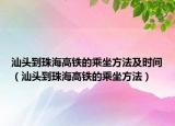 汕头到珠海高铁的乘坐方法及时间（汕头到珠海高铁的乘坐方法）