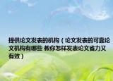 提供论文发表的机构（论文发表的可靠论文机构有哪些 教你怎样发表论文省力又有效）