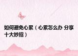 如何避免心累（心累怎么办 分享十大妙招）
