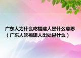 广东人为什么吃福建人是什么意思（广东人吃福建人出处是什么）