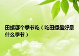 田螺哪个季节吃（吃田螺最好是什么季节）