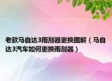 老款马自达3雨刮器更换图解（马自达3汽车如何更换雨刮器）