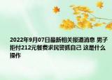 2022年9月07日最新相关报道消息 男子拒付212元餐费求民警抓自己 这是什么操作
