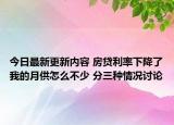 今日最新更新内容 房贷利率下降了我的月供怎么不少 分三种情况讨论