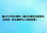 唐山今天有车展吗（唐山车展买车便宜吗 告诉你一些车展鲜为人知的优惠）