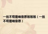 一丝不苟是啥意思爸爸爸（一丝不苟是啥意思）