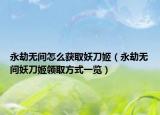 永劫无间怎么获取妖刀姬（永劫无间妖刀姬领取方式一览）
