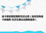 迪卡侬的那款跑鞋性价比高（如何选购迪卡侬跑鞋 经济实惠运动跑鞋推荐）