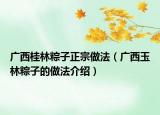 广西桂林粽子正宗做法（广西玉林粽子的做法介绍）