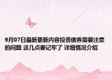 9月07日最新更新内容投资债券需要注意的问题 这几点要记牢了 详细情况介绍
