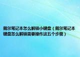 戴尔笔记本怎么解锁小键盘（戴尔笔记本键盘怎么解锁需要操作这五个步骤）