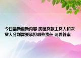 今日最新更新内容 房屋贷款主贷人和次贷人分别需要承担哪些责任 请看答案