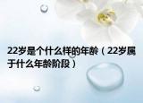 22岁是个什么样的年龄（22岁属于什么年龄阶段）