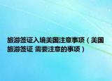旅游签证入境美国注意事项（美国旅游签证 需要注意的事项）