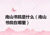 南山书院是什么（南山书院在哪里）