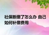 社保断缴了怎么办 自己如何补缴费用