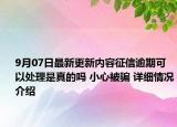 9月07日最新更新内容征信逾期可以处理是真的吗 小心被骗 详细情况介绍