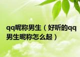 qq昵称男生（好听的qq男生昵称怎么起）