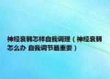 神经衰弱怎样自我调理（神经衰弱怎么办 自我调节最重要）