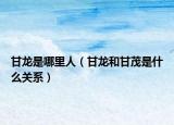 甘龙是哪里人（甘龙和甘茂是什么关系）