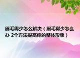 眉毛稀少怎么解决（眉毛稀少怎么办 2个方法提高你的整体形象）