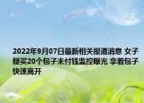 2022年9月07日最新相关报道消息 女子疑买20个包子未付钱监控曝光 拿着包子快速离开