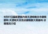 9月07日最新更新内容天津明晚全市做核酸吗 天津明天全员还做核酸大筛查吗 详细情况介绍