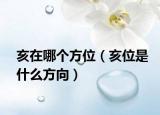 亥在哪个方位（亥位是什么方向）
