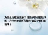 为什么地球还没爆炸 请爱护我们的地球呢（为什么地球还没爆炸 请爱护我们的地球）