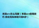 本田xrv怎么驾驶（本田xrv使用技巧 优化驾车体验只需6步）