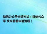 微信公众号申请方式（微信公众号 快来看看申请流程）