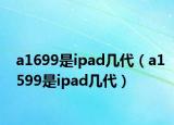 a1699是ipad几代（a1599是ipad几代）