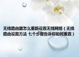 无线路由器怎么重新设置无线网络（无线路由设置方法 七个步骤告诉你如何重置）