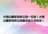 大围山国家森林公园一日游（大围山国家森林公园最适合几月份去）
