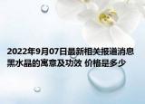 2022年9月07日最新相关报道消息 黑水晶的寓意及功效 价格是多少
