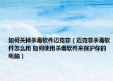如何关掉杀毒软件迈克菲（迈克菲杀毒软件怎么用 如何使用杀毒软件来保护你的电脑）
