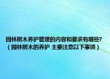 园林树木养护管理的内容和要求有哪些?（园林树木的养护 主要注意以下事项）
