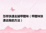 怎样快速去掉甲醛味（甲醛味快速去除的方法）