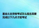 基金从业资格考试怎么报名需要完成以下几点才能考试