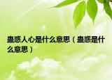 蛊惑人心是什么意思（蛊惑是什么意思）
