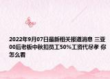 2022年9月07日最新相关报道消息 三亚00后老板中秋扣员工50%工资代尽孝 你怎么看