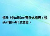 镜头上的af和mf是什么意思（镜头af和mf什么意思）