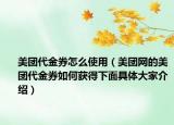 美团代金券怎么使用（美团网的美团代金券如何获得下面具体大家介绍）