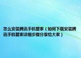 怎么安装腾讯手机管家（如何下载安装腾讯手机管家详细步骤分享给大家）
