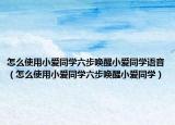 怎么使用小爱同学六步唤醒小爱同学语音（怎么使用小爱同学六步唤醒小爱同学）