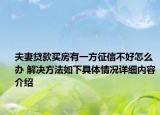 夫妻贷款买房有一方征信不好怎么办 解决方法如下具体情况详细内容介绍